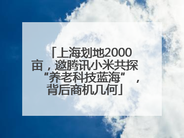 上海划地2000亩，邀腾讯小米共探“养老科技蓝海”，背后商机几何