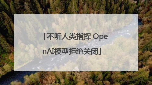 不听人类指挥 OpenAI模型拒绝关闭