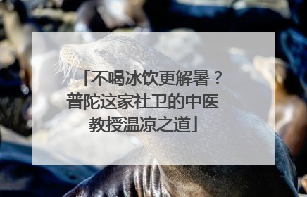 不喝冰饮更解暑？普陀这家社卫的中医教授温凉之道