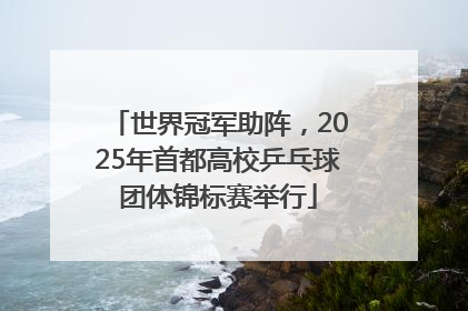 世界冠军助阵，2025年首都高校乒乓球团体锦标赛举行