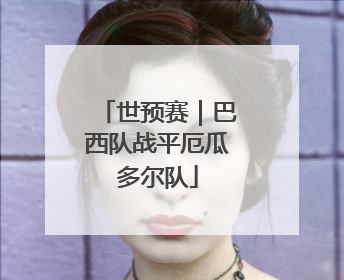 世预赛｜巴西队战平厄瓜多尔队