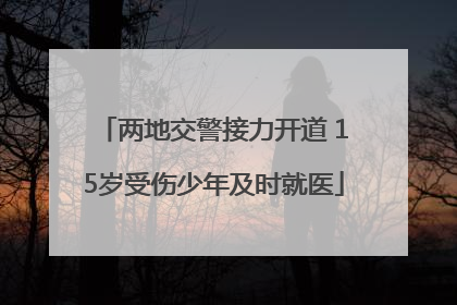 两地交警接力开道 15岁受伤少年及时就医