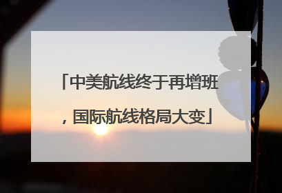 中美航线终于再增班，国际航线格局大变