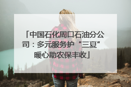 中国石化周口石油分公司：多元服务护“三夏” 暖心助农保丰收