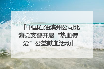 中国石油滨州公司北海党支部开展“热血传爱”公益献血活动