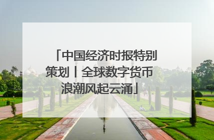 中国经济时报特别策划丨全球数字货币浪潮风起云涌