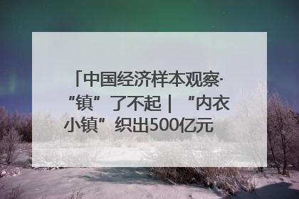 中国经济样本观察·“镇”了不起｜“内衣小镇”织出500亿元“里子产业”