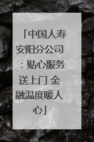 中国人寿安阳分公司：贴心服务送上门 金融温度暖人心