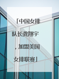 中国女排队长龚翔宇，加盟美国女排联赛