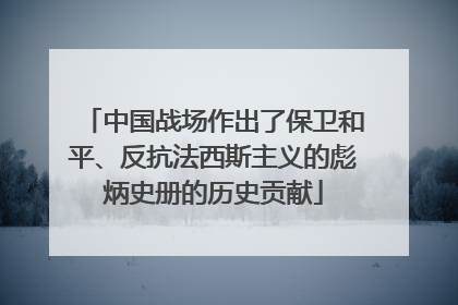 中国战场作出了保卫和平、反抗法西斯主义的彪炳史册的历史贡献
