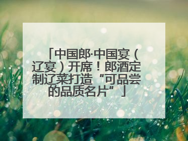 中国郎·中国宴（辽宴）开席！郎酒定制辽菜打造“可品尝的品质名片”