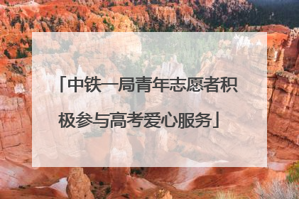 中铁一局青年志愿者积极参与高考爱心服务