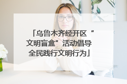 乌鲁木齐经开区“文明盲盒”活动倡导全民践行文明行为