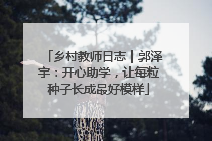 乡村教师日志｜郭泽宇：开心助学，让每粒种子长成最好模样