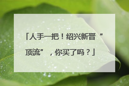 人手一把！绍兴新晋“顶流”，你买了吗？