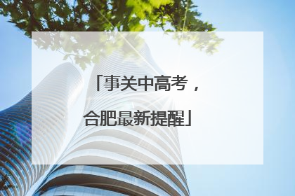 事关中高考，合肥最新提醒