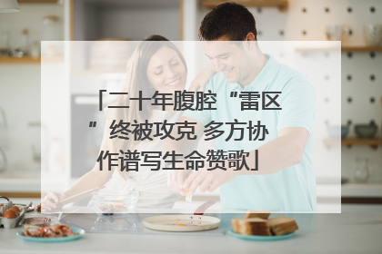 二十年腹腔“雷区”终被攻克 多方协作谱写生命赞歌