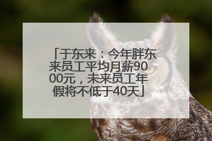 于东来：今年胖东来员工平均月薪9000元，未来员工年假将不低于40天