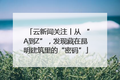 云新闻关注丨从 “A到Z”，发现藏在昆明建筑里的“密码”