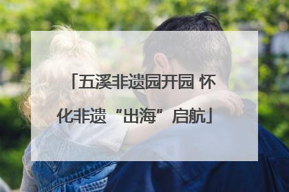 五溪非遗园开园 怀化非遗“出海”启航