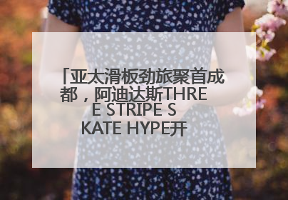 亚太滑板劲旅聚首成都，阿迪达斯THREE STRIPE SKATE HYPE开启竞技潮流双重狂欢