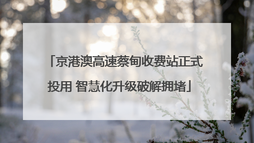 京港澳高速蔡甸收费站正式投用 智慧化升级破解拥堵