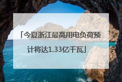 今夏浙江最高用电负荷预计将达1.33亿千瓦