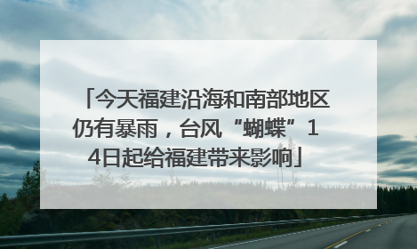今天福建沿海和南部地区仍有暴雨，台风“蝴蝶”14日起给福建带来影响