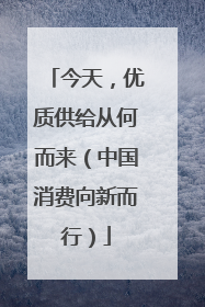 今天，优质供给从何而来（中国消费向新而行）