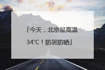 今天，北京最高温34℃！防暑防晒