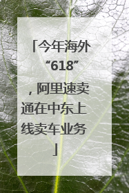 今年海外“618”，阿里速卖通在中东上线卖车业务