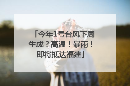 今年1号台风下周生成？高温！暴雨！即将抵达福建