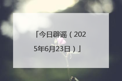 今日辟谣（2025年6月23日）