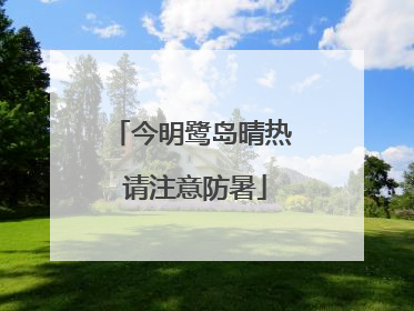 今明鹭岛晴热 请注意防暑