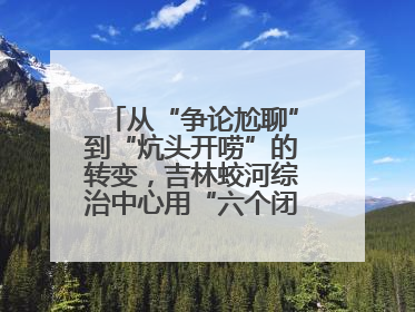 从“争论尬聊”到“炕头开唠”的转变，吉林蛟河综治中心用“六个闭环”破局