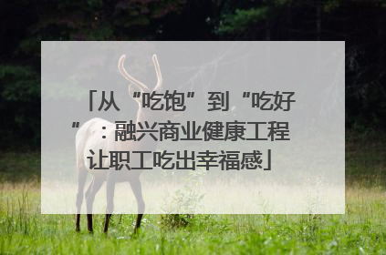 从“吃饱”到“吃好”：融兴商业健康工程让职工吃出幸福感