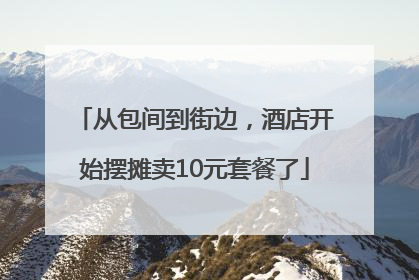 从包间到街边，酒店开始摆摊卖10元套餐了