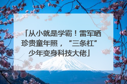 从小就是学霸！雷军晒珍贵童年照，“三条杠”少年变身科技大佬