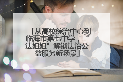 从高校综治中心到临海市第七中学，“法姐姐”解锁法治公益服务新场景