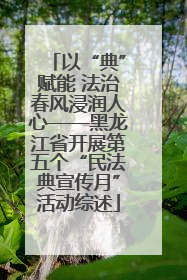 以“典”赋能 法治春风浸润人心——黑龙江省开展第五个“民法典宣传月”活动综述