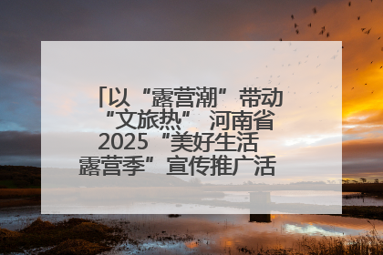 以“露营潮”带动“文旅热” 河南省2025“美好生活露营季”宣传推广活动在平舆县启动
