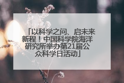 以科学之问、启未来新程！中国科学院海洋研究所举办第21届公众科学日活动