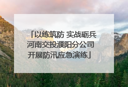 以练筑防 实战砺兵 河南交投濮阳分公司开展防汛应急演练