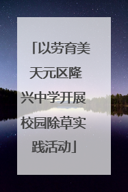 以劳育美 天元区隆兴中学开展校园除草实践活动