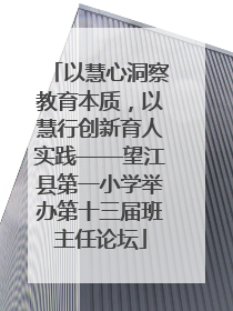 以慧心洞察教育本质，以慧行创新育人实践——望江县第一小学举办第十三届班主任论坛