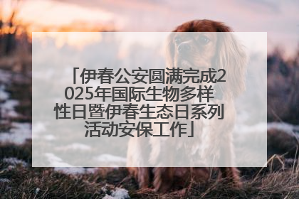 伊春公安圆满完成2025年国际生物多样性日暨伊春生态日系列活动安保工作