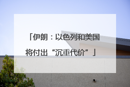 伊朗：以色列和美国将付出“沉重代价”