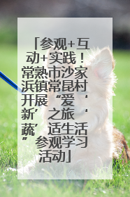 参观+互动+实践！常熟市沙家浜镇常昆村开展“爱‘新’之旅‘蔬’适生活”参观学习活动