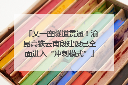 又一座隧道贯通！渝昆高铁云南段建设已全面进入“冲刺模式”