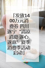 发放1400万元消费券 四川遂宁“清凉消夏·遂心遂意”夏季消费季活动启动